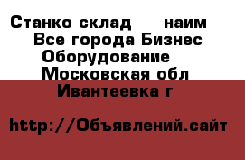 Станко склад (23 наим.)  - Все города Бизнес » Оборудование   . Московская обл.,Ивантеевка г.